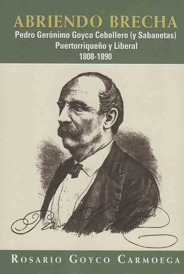 Abriendo brecha: Pedro Gerónimo Goyco Cebollero (y Sabanetas) Puertorriqueño y liberal: 1808-1890