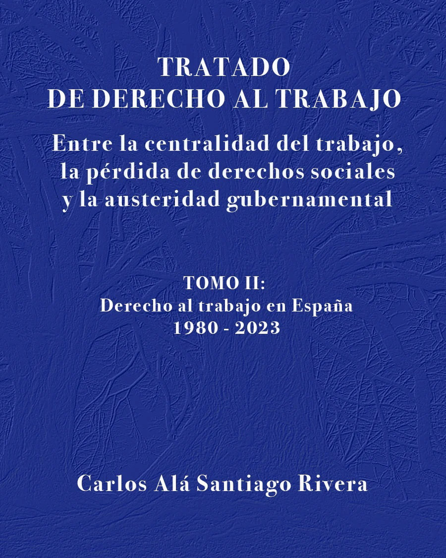 Tratado derecho al trabajo: Entre la centralidad del trabajo, la pérdida de derechos sociales y la austeridad gubernamental: Tomo II: Derecho al trabajo en España: 1980-2023